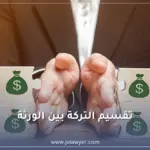 تقسيم التركة بين الورثة في الأردن وفق قانون الأحوال الشخصية