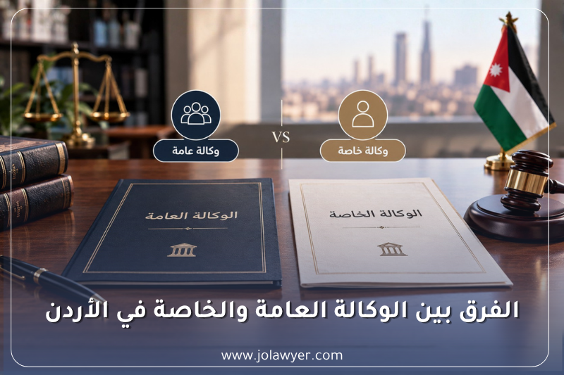 مقارنة بين الوكالة العامة والوكالة الخاصة في الأردن من حيث الصلاحيات القانونية